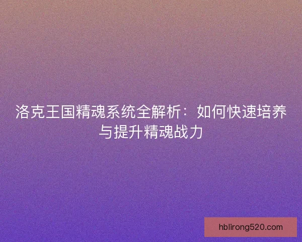 洛克王国精魂系统全解析：如何快速培养与提升精魂战力