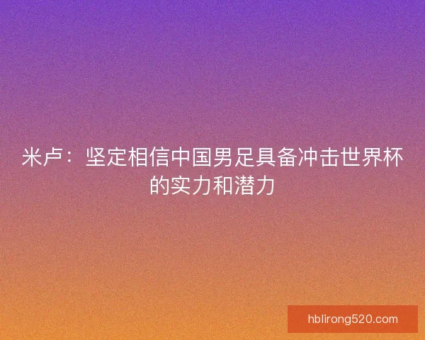 米卢：坚定相信中国男足具备冲击世界杯的实力和潜力